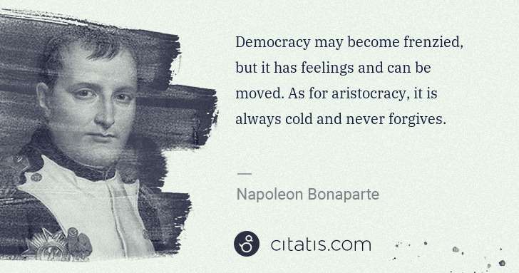 Napoleon Bonaparte: Democracy may become frenzied, but it has feelings and can ... | Citatis