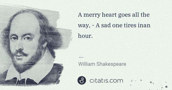 William Shakespeare: A merry heart goes all the way, - A sad one tires inan ... | Citatis