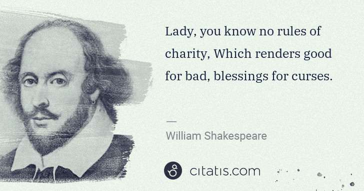 William Shakespeare: Lady, you know no rules of charity, Which renders good for ... | Citatis