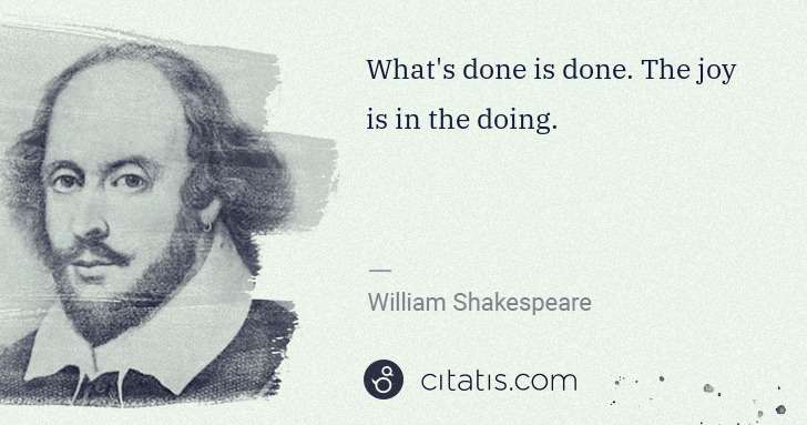 William Shakespeare: What's done is done. The joy is in the doing. | Citatis