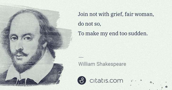 William Shakespeare: Join not with grief, fair woman, do not so,
To make my ... | Citatis