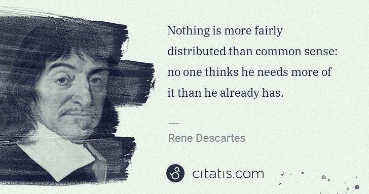 Rene Descartes: Nothing is more fairly distributed than common sense: no ... | Citatis