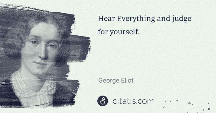George Eliot: Hear Everything and judge for yourself. | Citatis