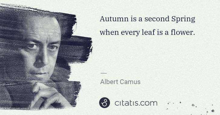 Albert Camus: Autumn is a second Spring when every leaf is a flower. | Citatis