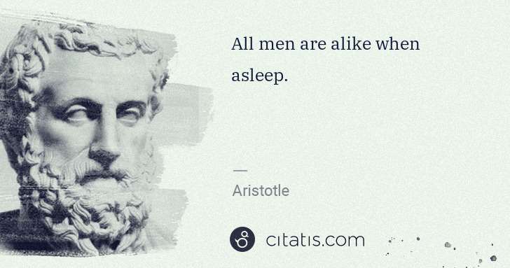 Aristotle: All men are alike when asleep. | Citatis