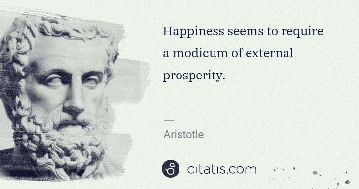 Aristotle: Happiness seems to require a modicum of external ... | Citatis