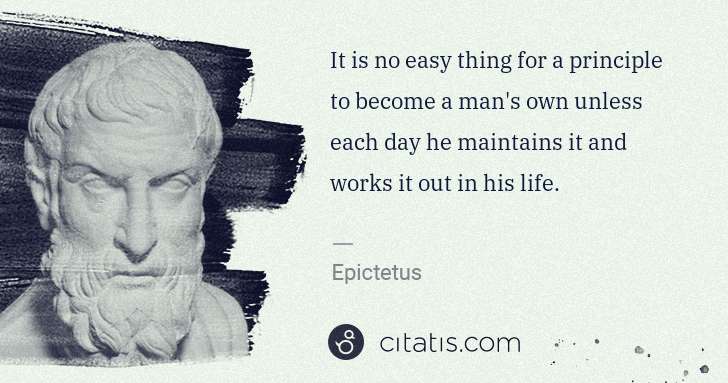 Epictetus: It is no easy thing for a principle to become a man's own ... | Citatis