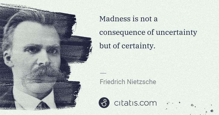 Friedrich Nietzsche: Madness is not a consequence of uncertainty but of ... | Citatis