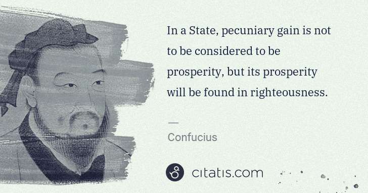 Confucius: In a State, pecuniary gain is not to be considered to be ... | Citatis