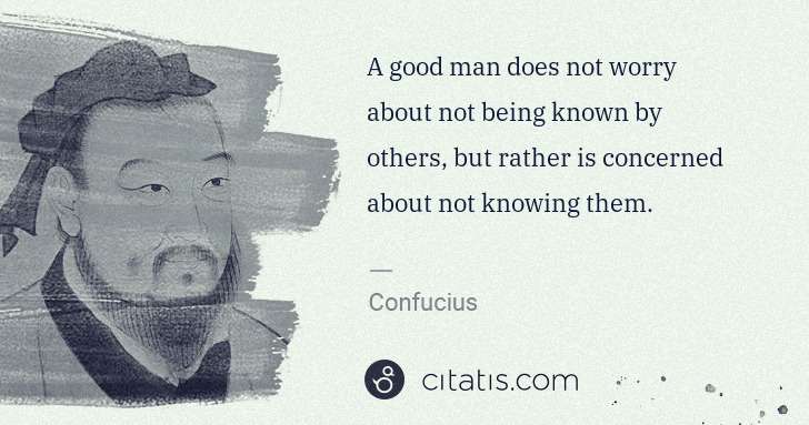 Confucius: A good man does not worry about not being known by others, ... | Citatis