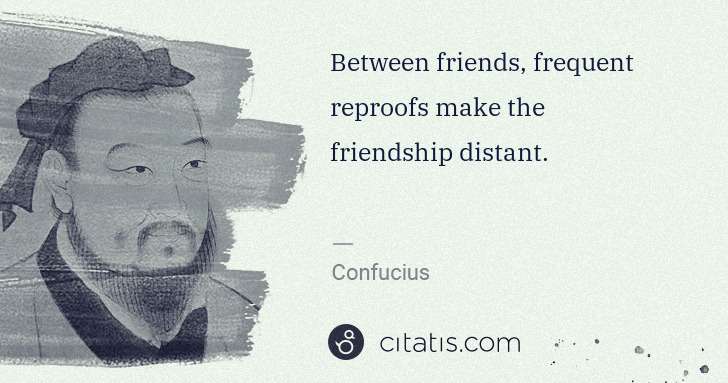 Confucius: Between friends, frequent reproofs make the friendship ... | Citatis