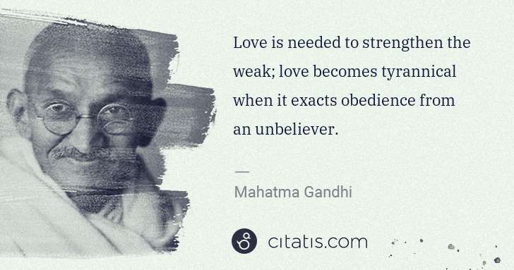 Mahatma Gandhi: Love is needed to strengthen the weak; love becomes ... | Citatis