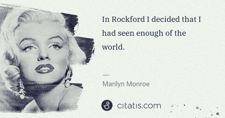 Marilyn Monroe: In Rockford I decided that I had seen enough of the world. | Citatis