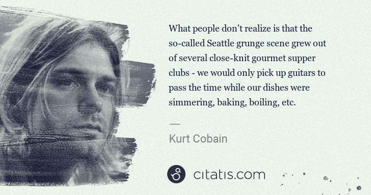 Kurt Cobain: What people don't realize is that the so-called Seattle ... | Citatis