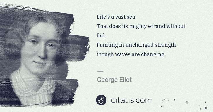 George Eliot: Life's a vast sea
That does its mighty errand without ... | Citatis