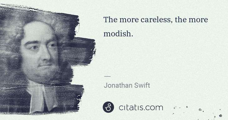 Jonathan Swift: The more careless, the more modish. | Citatis