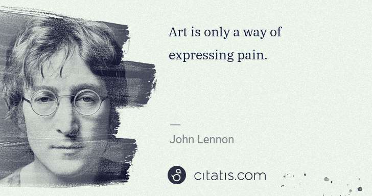 John Lennon: Art is only a way of expressing pain. | Citatis