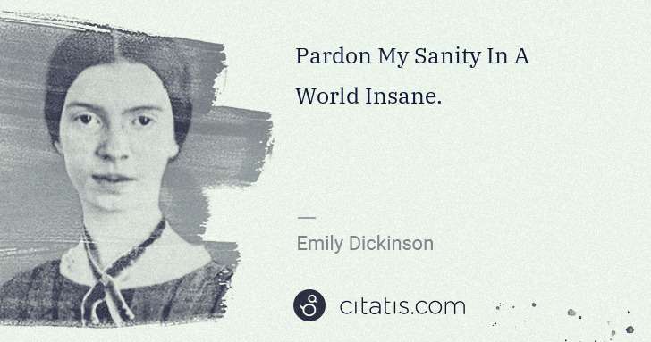 Emily Dickinson: Pardon My Sanity In A World Insane. | Citatis