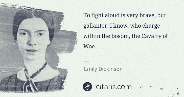 Emily Dickinson: To fight aloud is very brave, but gallanter, I know, who ... | Citatis
