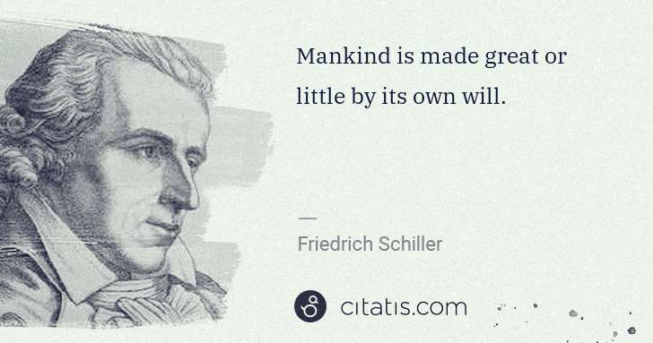Friedrich Schiller: Mankind is made great or little by its own will. | Citatis