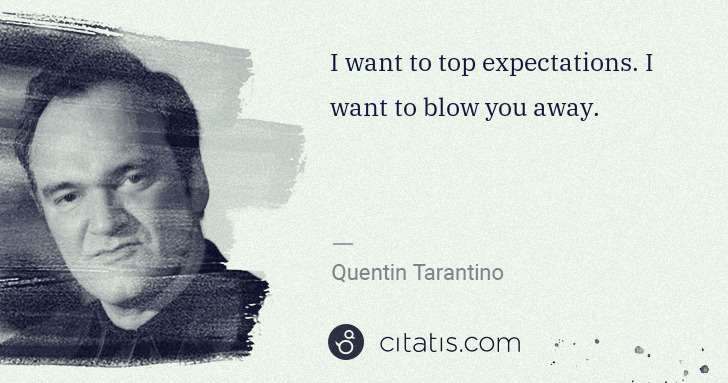 Quentin Tarantino: I want to top expectations. I want to blow you away. | Citatis