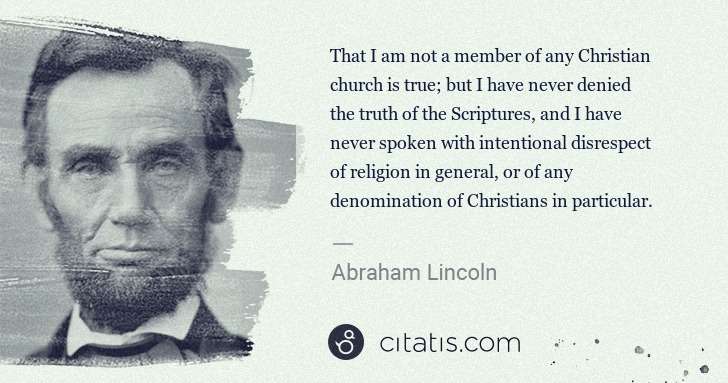 Abraham Lincoln: That I am not a member of any Christian church is true; ... | Citatis