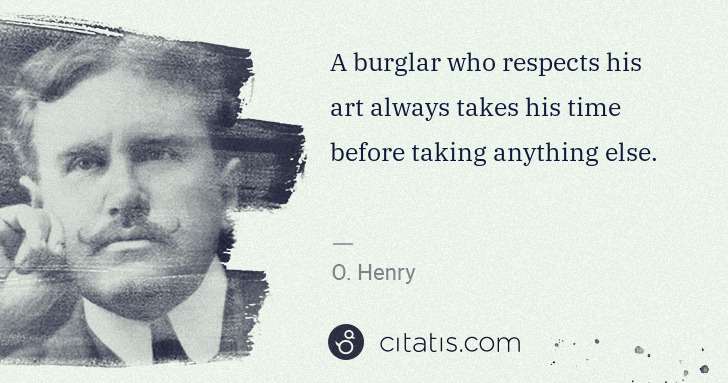 O. Henry: A burglar who respects his art always takes his time ... | Citatis