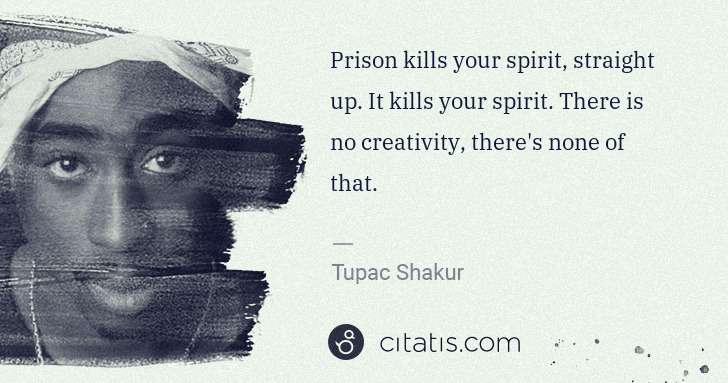 Tupac Shakur: Prison kills your spirit, straight up. It kills your ... | Citatis