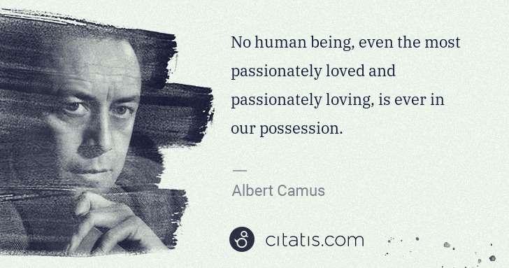 Albert Camus: No human being, even the most passionately loved and ... | Citatis