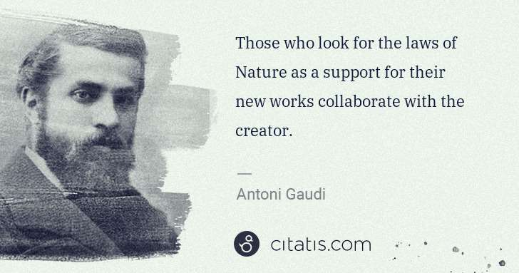 Antoni Gaudi: Those who look for the laws of Nature as a support for ... | Citatis