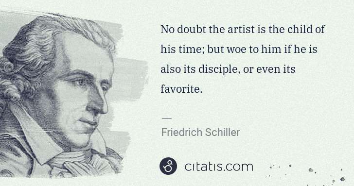 Friedrich Schiller: No doubt the artist is the child of his time; but woe to ... | Citatis