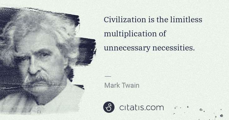 Mark Twain: Civilization is the limitless multiplication of ... | Citatis
