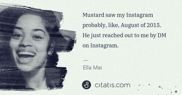 Ella Mai: Mustard saw my Instagram probably, like, August of 2015. ... | Citatis