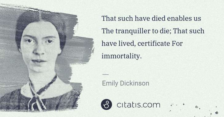 Emily Dickinson: That such have died enables us The tranquiller to die; ... | Citatis
