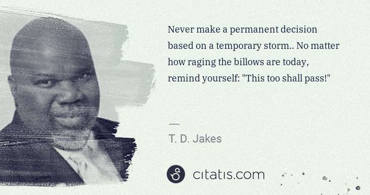 T. D. Jakes: Never make a permanent decision based on a temporary storm ... | Citatis