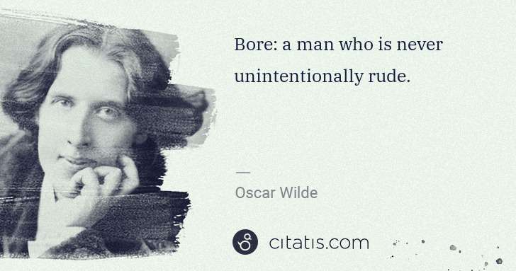 Oscar Wilde: Bore: a man who is never unintentionally rude. | Citatis