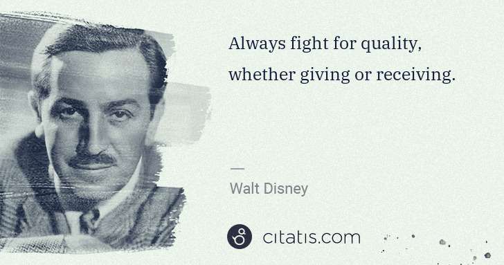 Walt Disney: Always fight for quality, whether giving or receiving. | Citatis