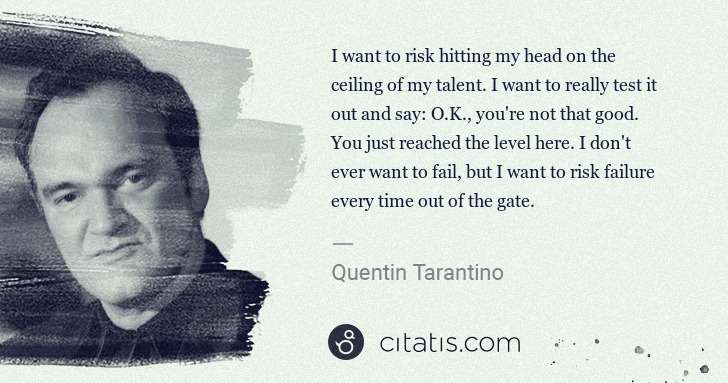 Quentin Tarantino: I want to risk hitting my head on the ceiling of my talent ... | Citatis
