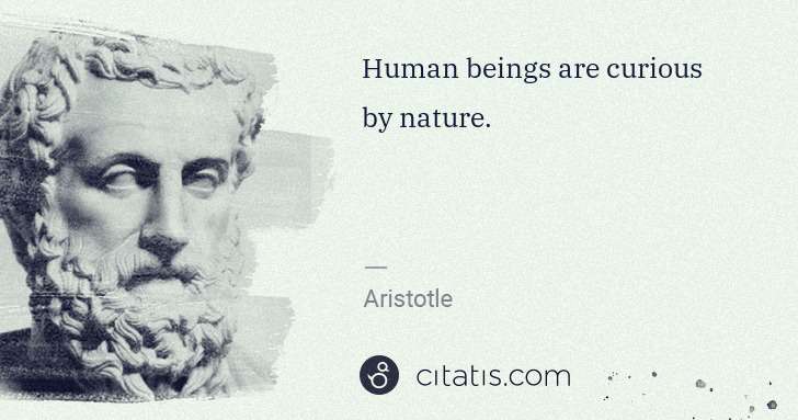 Aristotle: Human beings are curious by nature. | Citatis