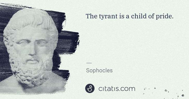 Sophocles: The tyrant is a child of pride. | Citatis