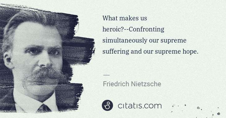 Friedrich Nietzsche: What makes us heroic?--Confronting simultaneously our ... | Citatis