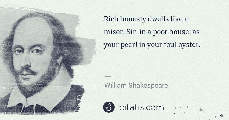 William Shakespeare: Rich honesty dwells like a miser, Sir, in a poor house; as ... | Citatis