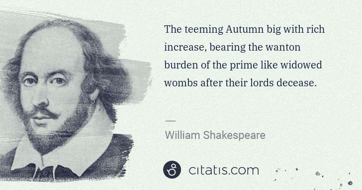 William Shakespeare: The teeming Autumn big with rich increase, bearing the ... | Citatis