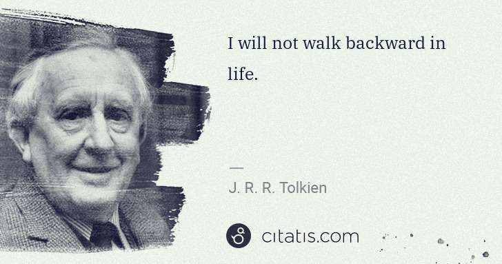 J. R. R. Tolkien: I will not walk backward in life. | Citatis