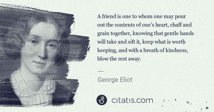 George Eliot: A friend is one to whom one may pour out the contents of ... | Citatis
