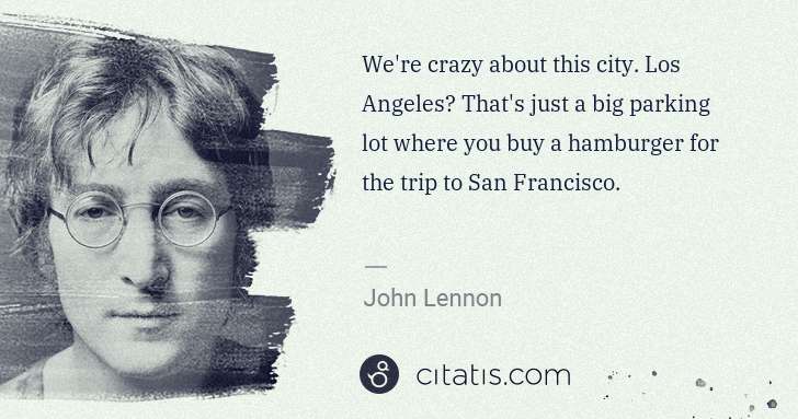 John Lennon: We're crazy about this city. Los Angeles? That's just a ... | Citatis