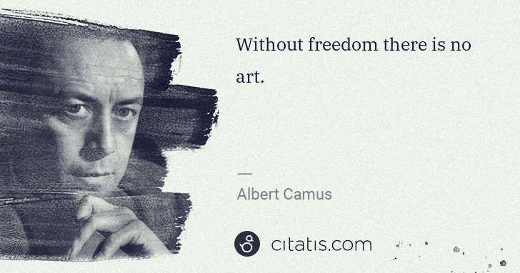 Albert Camus: Without freedom there is no art. | Citatis