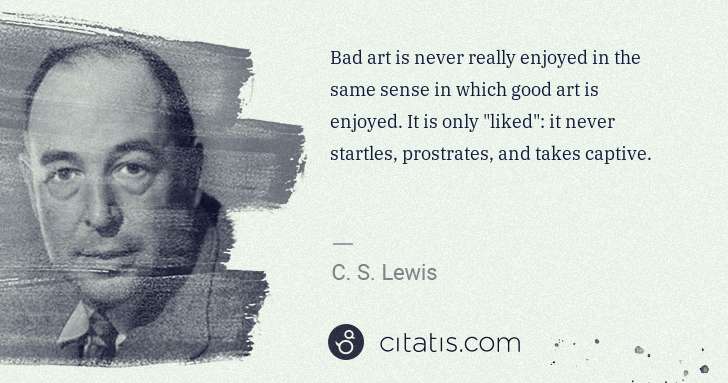 C. S. Lewis: Bad art is never really enjoyed in the same sense in which ... | Citatis