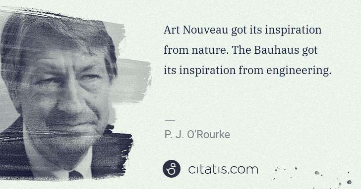 P. J. O'Rourke: Art Nouveau got its inspiration from nature. The Bauhaus ... | Citatis