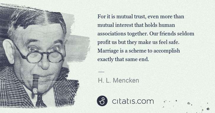 H. L. Mencken: For it is mutual trust, even more than mutual interest ... | Citatis